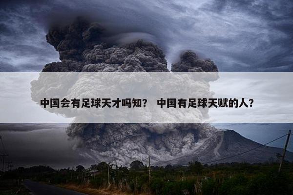 中国会有足球天才吗知？ 中国有足球天赋的人？
