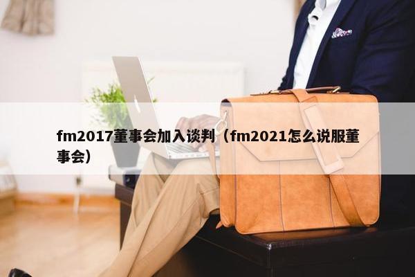 fm2017董事会加入谈判（fm2021怎么说服董事会）