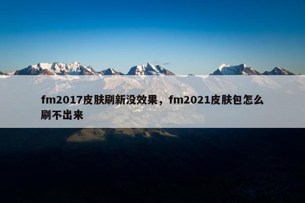 fm2017皮肤刷新没效果，fm2021皮肤包怎么刷不出来