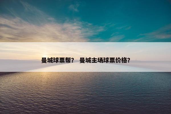 曼城球票帮？ 曼城主场球票价格？