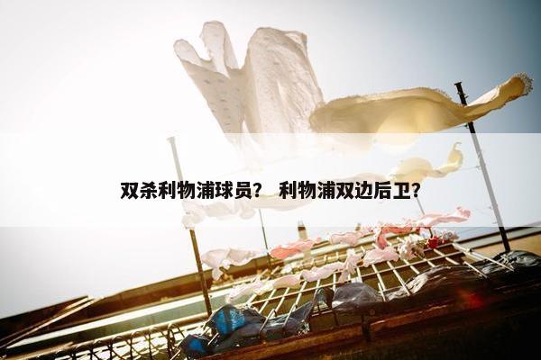 双杀利物浦球员？ 利物浦双边后卫？