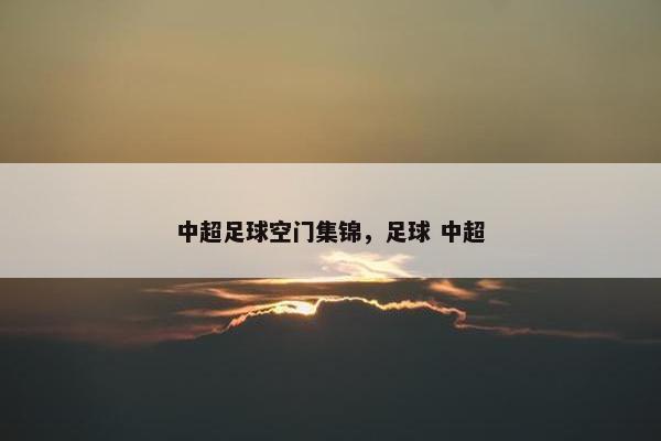 中超足球空门集锦，足球 中超