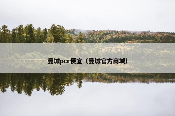 曼城pcr便宜（曼城官方商城）