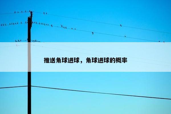 推送角球进球，角球进球的概率