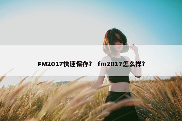 FM2017快速保存？ fm2017怎么样？