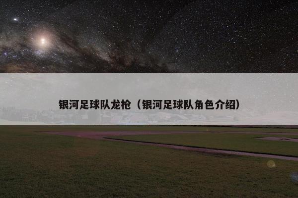 银河足球队龙枪（银河足球队角色介绍）