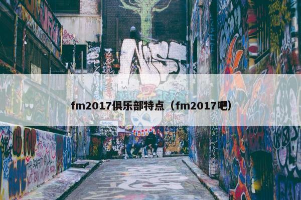 fm2017俱乐部特点（fm2017吧）