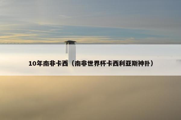 10年南非卡西（南非世界杯卡西利亚斯神扑）