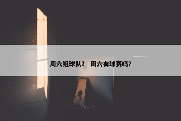 周六组球队？ 周六有球赛吗？