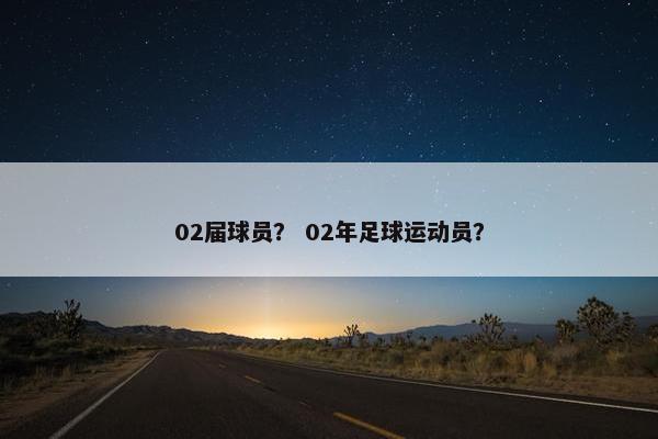 02届球员？ 02年足球运动员？