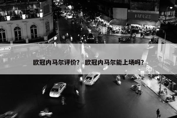 欧冠内马尔评价？ 欧冠内马尔能上场吗？