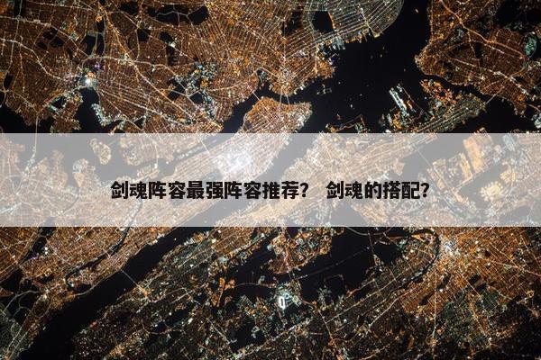 剑魂阵容最强阵容推荐？ 剑魂的搭配？