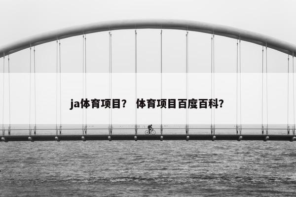 ja体育项目？ 体育项目百度百科？