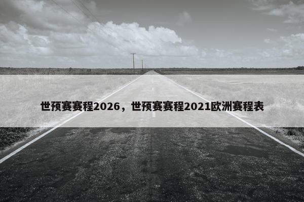 世预赛赛程2026，世预赛赛程2021欧洲赛程表