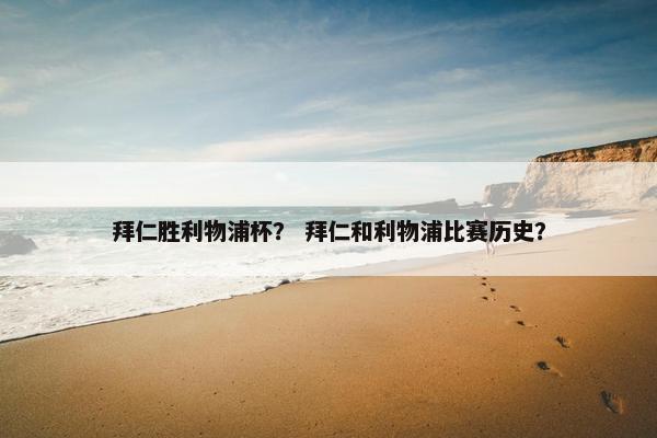 拜仁胜利物浦杯？ 拜仁和利物浦比赛历史？