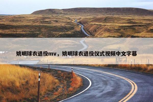 姚明球衣退役mv，姚明球衣退役仪式视频中文字幕