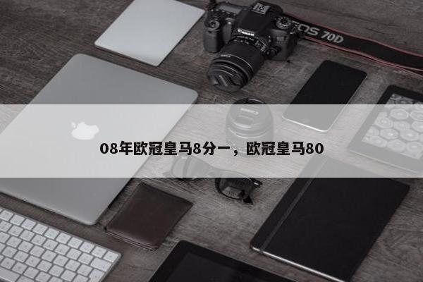 08年欧冠皇马8分一，欧冠皇马80
