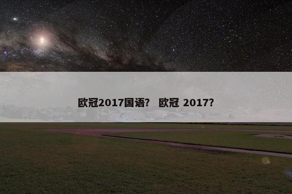 欧冠2017国语？ 欧冠 2017？