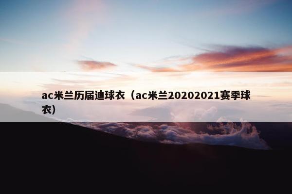 ac米兰历届迪球衣（ac米兰20202021赛季球衣）