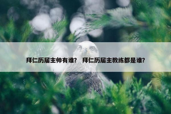拜仁历届主帅有谁？ 拜仁历届主教练都是谁？