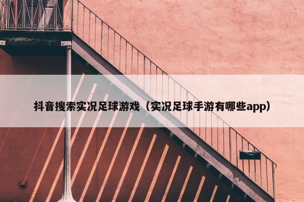 抖音搜索实况足球游戏（实况足球手游有哪些app）