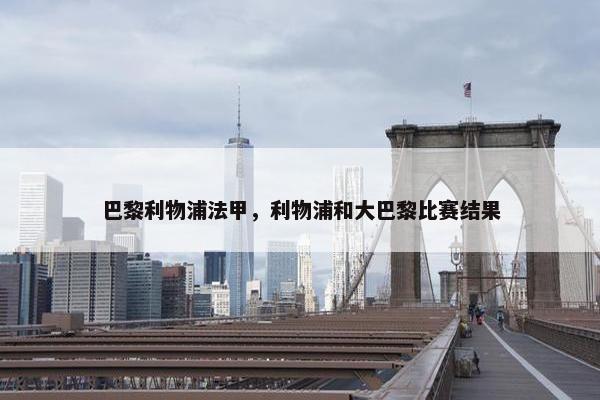 巴黎利物浦法甲，利物浦和大巴黎比赛结果