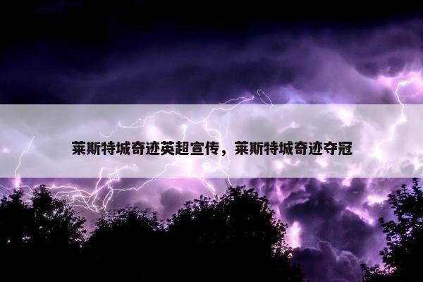 莱斯特城奇迹英超宣传，莱斯特城奇迹夺冠
