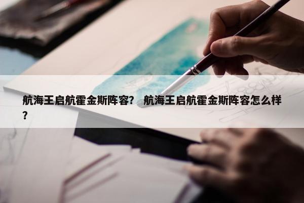 航海王启航霍金斯阵容? 航海王启航霍金斯阵容怎么样? 航海王启航霍金斯阵容? 航海王启航霍金斯阵容怎么样?