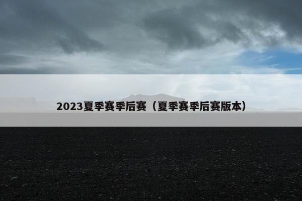 2023夏季赛季后赛（夏季赛季后赛版本）