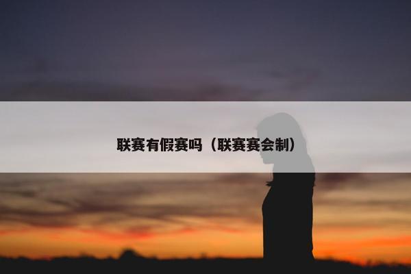 联赛有假赛吗(联赛赛会制) 联赛有假赛吗(联赛赛会制)