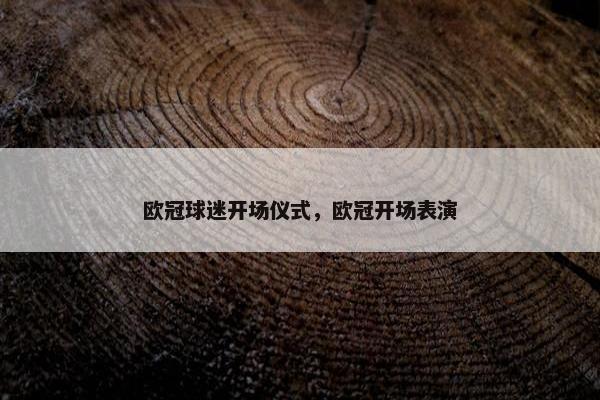 欧冠球迷开场仪式，欧冠开场表演