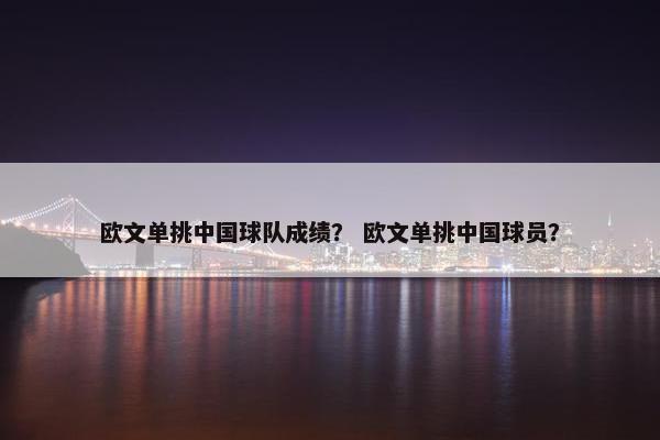 欧文单挑中国球队成绩？ 欧文单挑中国球员？