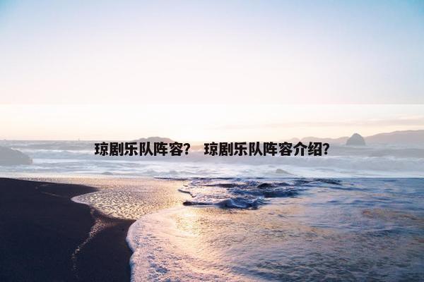 琼剧乐队阵容？ 琼剧乐队阵容介绍？