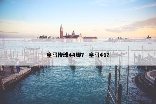 皇马传球44脚？ 皇马41？
