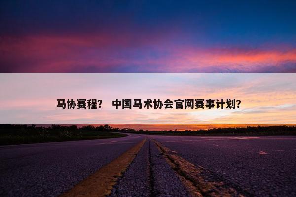 马协赛程？ 中国马术协会官网赛事计划？
