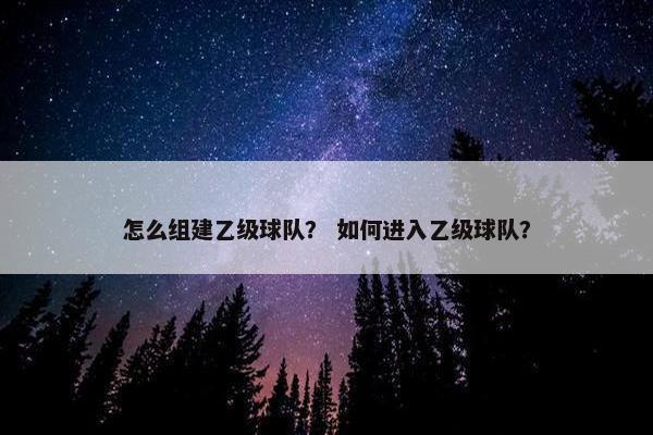 怎么组建乙级球队？ 如何进入乙级球队？