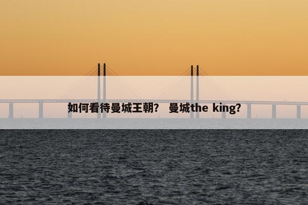 如何看待曼城王朝？ 曼城the king？