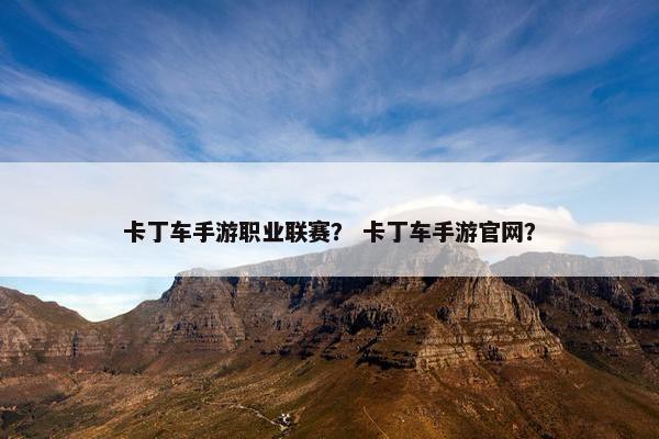 卡丁车手游职业联赛？ 卡丁车手游官网？