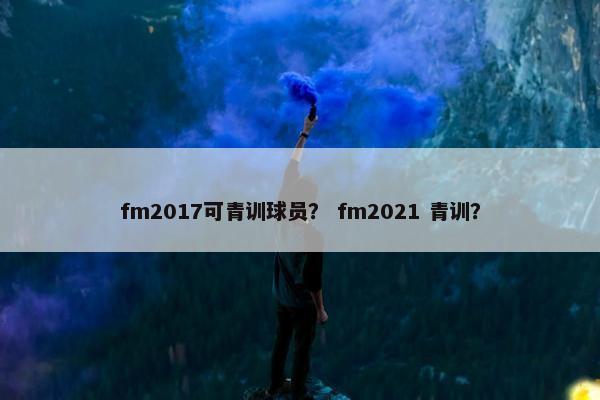 fm2017可青训球员？ fm2021 青训？